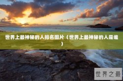 世界上最神秘的人排名图片（世界上最神秘的人是谁）