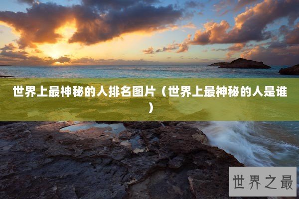 世界上最神秘的人排名图片（世界上最神秘的人是谁）