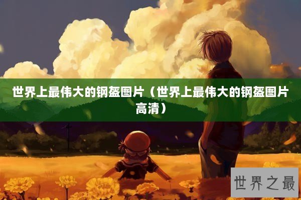 世界上最伟大的钢盔图片（世界上最伟大的钢盔图片高清）