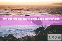 世界上最持续富有的家族（世界上最富有的几大家族）