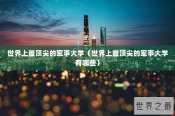 世界上最顶尖的军事大学（世界上最顶尖的军事大学有哪些）