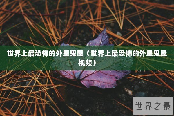 世界上最恐怖的外星鬼屋(世界上最恐怖的外星鬼屋视频) 世界上最恐怖的外星鬼屋(世界上最恐怖的外星鬼屋视频)