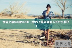 世界上最年轻的80岁（世界上最年轻的人长什么样子）