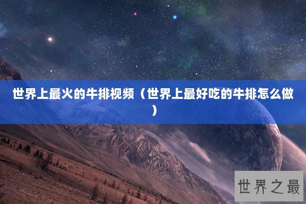 世界上最火的牛排视频(世界上最好吃的牛排怎么做) 世界上最火的牛排视频(世界上最好吃的牛排怎么做)