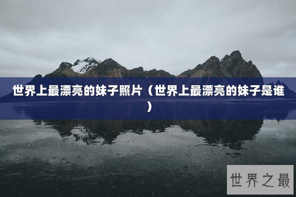 世界上最漂亮的妹子照片（世界上最漂亮的妹子是谁）