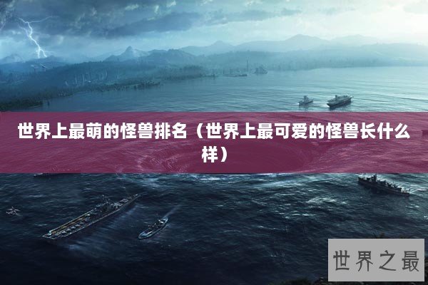 世界上最萌的怪兽排名（世界上最可爱的怪兽长什么样）