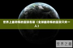 世界上最恐怖的监狱名称（全球最恐怖的监狱只关一人）