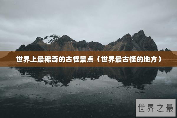 世界上最稀奇的古怪景点（世界最古怪的地方）