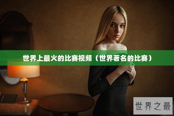 世界上最火的比赛视频(世界著名的比赛) 世界上最火的比赛视频(世界著名的比赛)