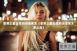 世界上最出名的词语英文（世界上最出名的词语英文怎么说）