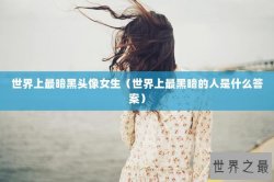 世界上最暗黑头像女生（世界上最黑暗的人是什么答案）