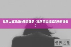 世界上最顶级的服装展示（世界顶尖服装品牌有哪些）