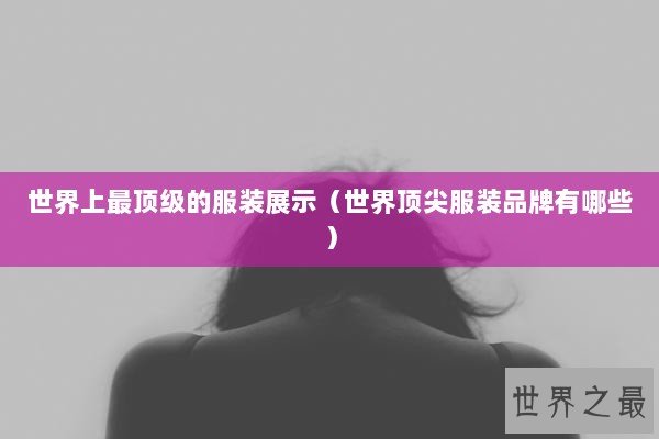 世界上最顶级的服装展示（世界顶尖服装品牌有哪些）