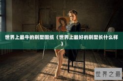 世界上最牛的别墅图纸（世界上最好的别墅长什么样）