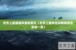 世界上最催眠声音的音乐（世界上最有名的催眠音乐是哪一首）