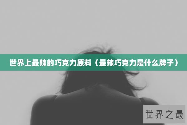 世界上最辣的巧克力原料(最辣巧克力是什么牌子) 世界上最辣的巧克力原料(最辣巧克力是什么牌子)