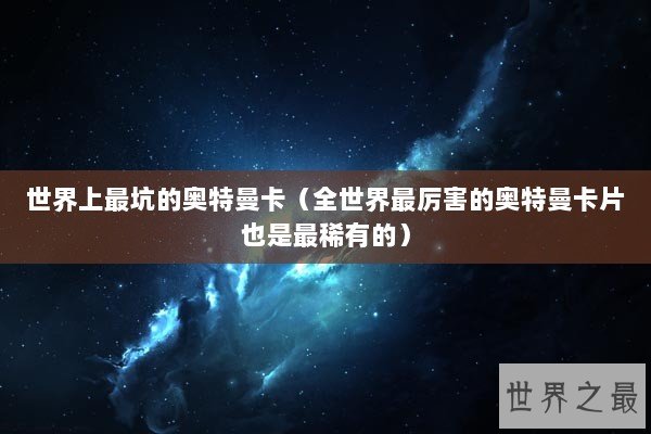 世界上最坑的奥特曼卡(全世界最厉害的奥特曼卡片也是最稀有的) 世界上最坑的奥特曼卡(全世界最厉害的奥特曼卡片也是最稀有的)