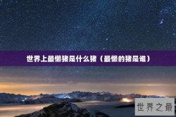 世界上最懒猪是什么猪（最懒的猪是谁）