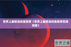 世界上最极品的鱼视频（世界上最极品的鱼视频在线观看）