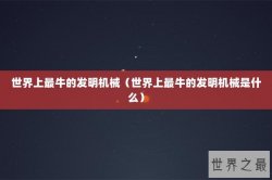 世界上最牛的发明机械（世界上最牛的发明机械是什么）