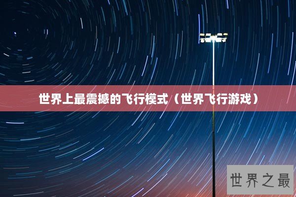 世界上最震撼的飞行模式(世界飞行游戏) 世界上最震撼的飞行模式(世界飞行游戏)
