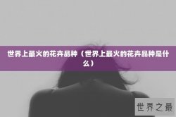 世界上最火的花卉品种（世界上最火的花卉品种是什么）
