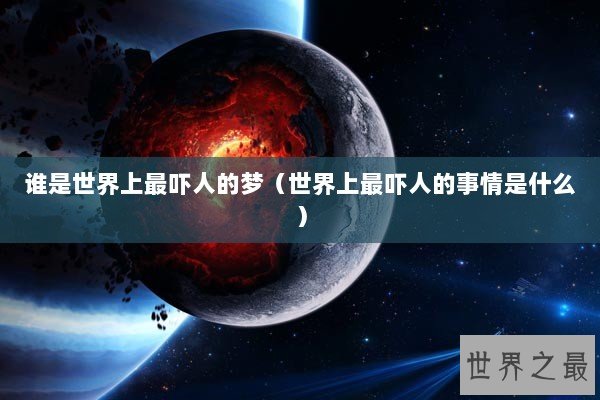 谁是世界上最吓人的梦（世界上最吓人的事情是什么）