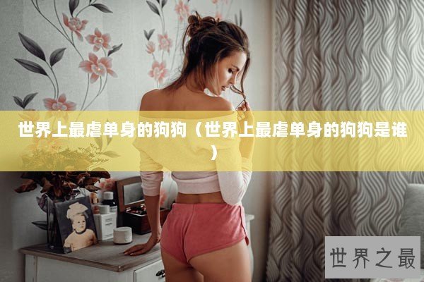 世界上最虐单身的狗狗（世界上最虐单身的狗狗是谁）