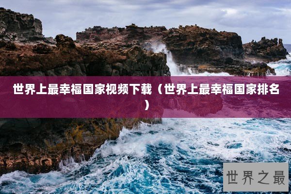 世界上最幸福国家视频下载（世界上最幸福国家排名）