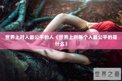 世界上对人最公平的人（世界上对每个人最公平的是什么）