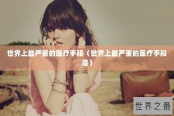 世界上最严重的医疗手段（世界上最严重的医疗手段是）
