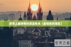 世界上最恐怖的漂流地点（最惊险的漂流）