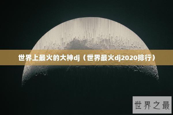 世界上最火的大神dj（世界最火dj2020排行）