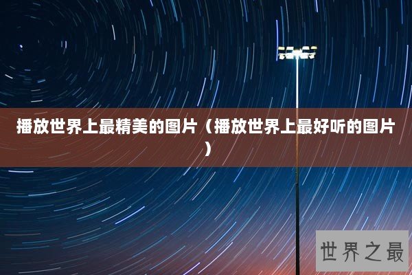 播放世界上最精美的图片（播放世界上最好听的图片）