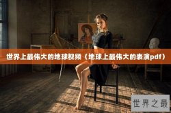 世界上最伟大的地球视频（地球上最伟大的表演pdf）