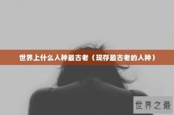 世界上什么人种最古老（现存最古老的人种）