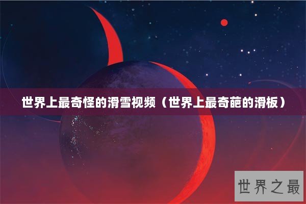 世界上最奇怪的滑雪视频（世界上最奇葩的滑板）