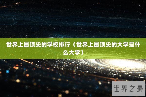 世界上最顶尖的学校排行（世界上最顶尖的大学是什么大学）