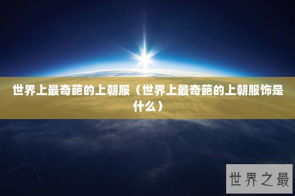 世界上最奇葩的上朝服（世界上最奇葩的上朝服饰是什么）