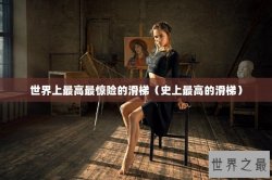 世界上最高最惊险的滑梯（史上最高的滑梯）