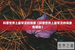 科普世界上最罕见的现象（科普世界上最罕见的现象有哪些）