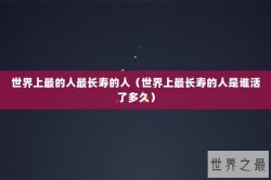 世界上最的人最长寿的人（世界上最长寿的人是谁活了多久）