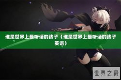 谁是世界上最听话的孩子（谁是世界上最听话的孩子英语）