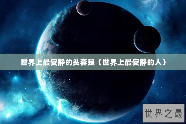 世界上最安静的头套是（世界上最安静的人）