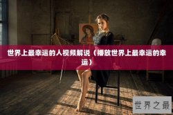 世界上最幸运的人视频解说（播放世界上最幸运的幸运）