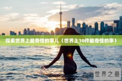 探索世界上最奇怪的事儿（世界上10件最奇怪的事）