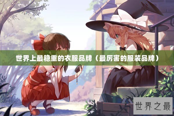 世界上最稳重的衣服品牌（最厉害的服装品牌）