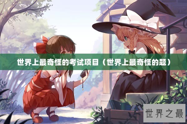 世界上最奇怪的考试项目（世界上最奇怪的题）