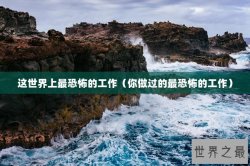 这世界上最恐怖的工作（你做过的最恐怖的工作）