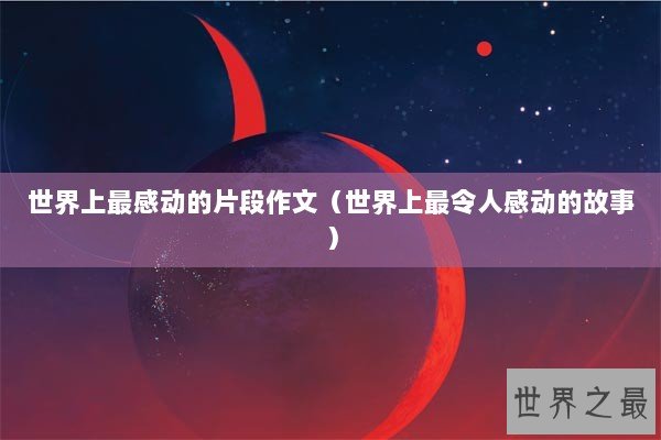 世界上最感动的片段作文（世界上最令人感动的故事）
